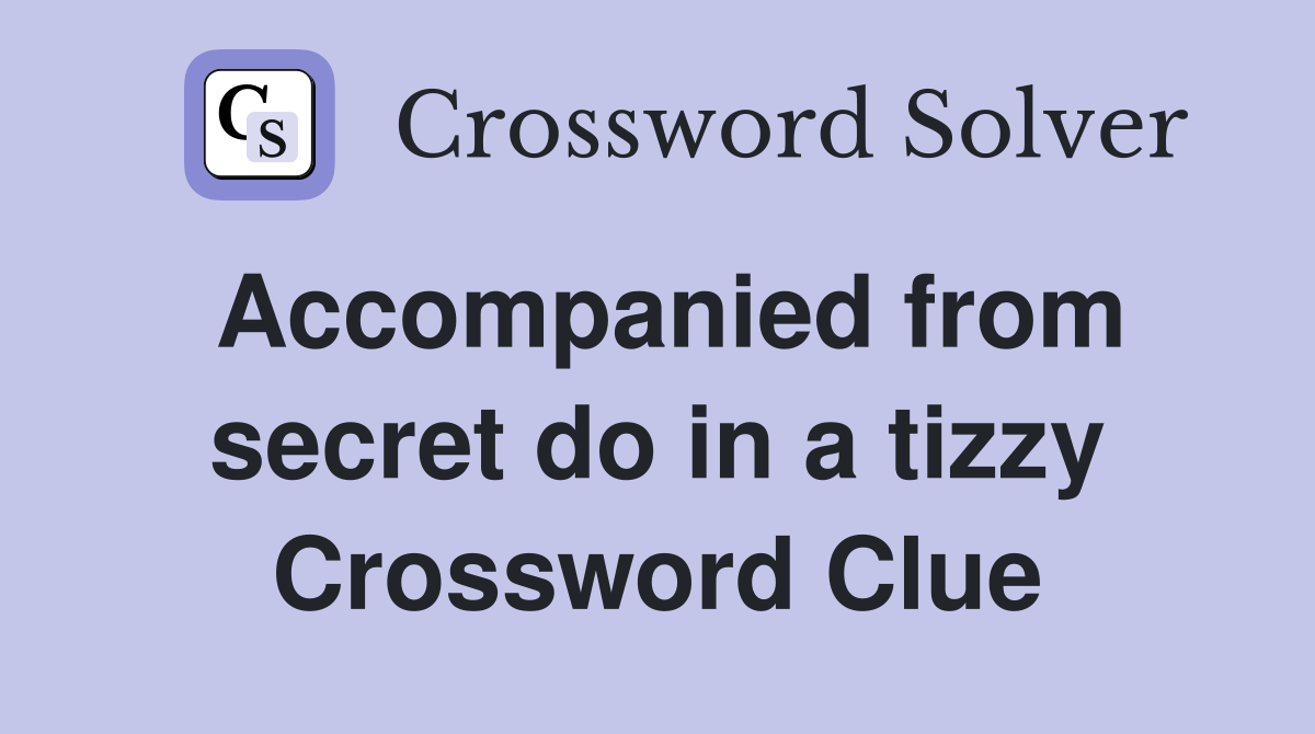 Accompanied from secret do in a tizzy Crossword Clue