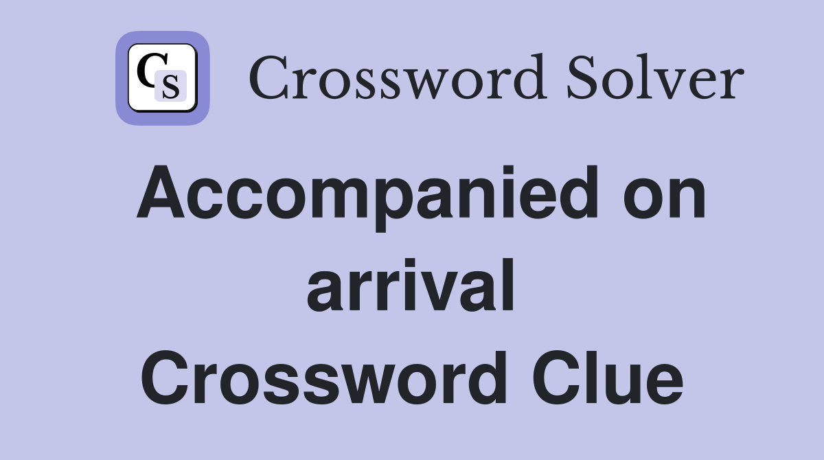 Accompanied on arrival Crossword Clue