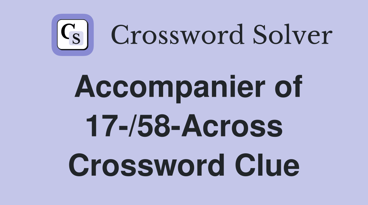 Accompanier of 17-/58-Across Crossword Clue