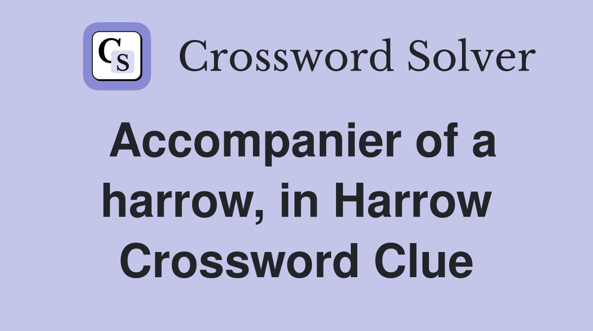 Accompanier of a harrow, in Harrow Crossword Clue