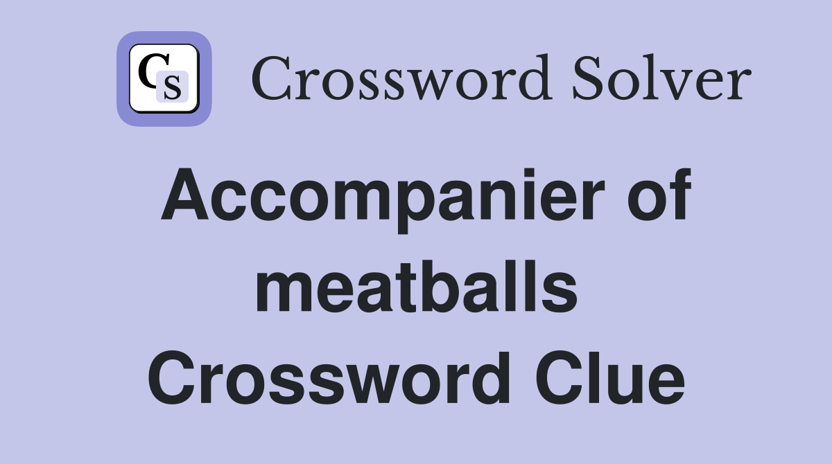 Accompanier of meatballs Crossword Clue