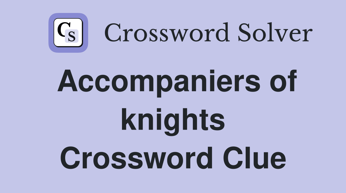 Accompaniers of knights Crossword Clue
