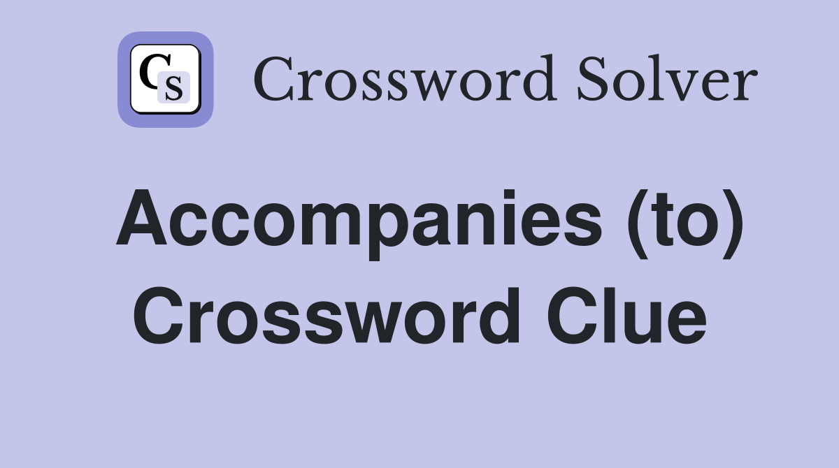 Accompanies (to) Crossword Clue