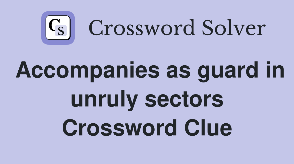 Accompanies as guard in unruly sectors Crossword Clue