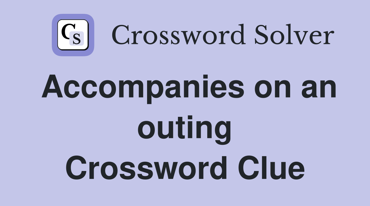 Accompanies on an outing Crossword Clue