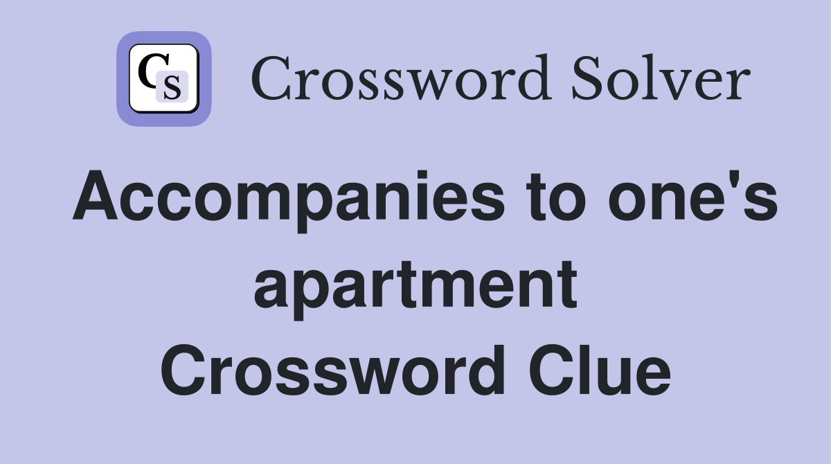 Accompanies to one's apartment Crossword Clue