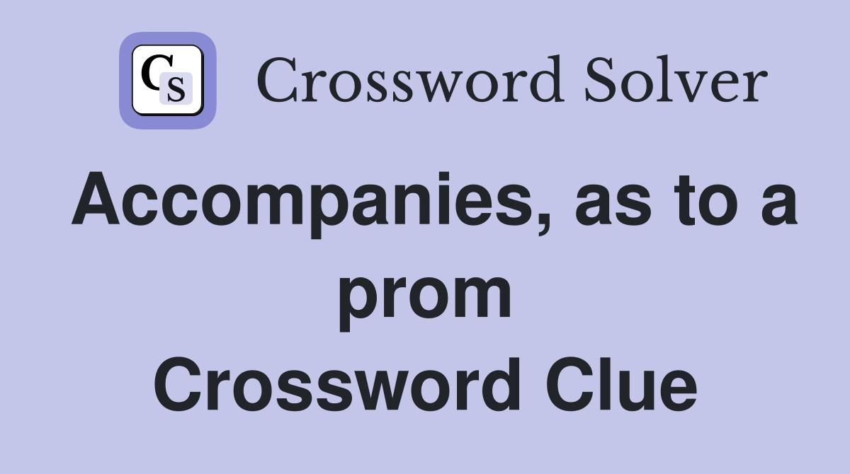 Accompanies, as to a prom Crossword Clue