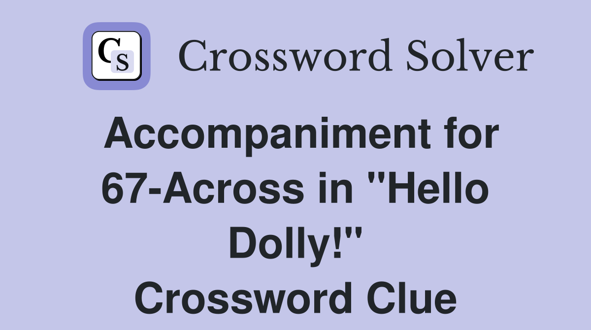 Accompaniment for 67 Across in quot Hello Dolly quot Crossword Clue Answers