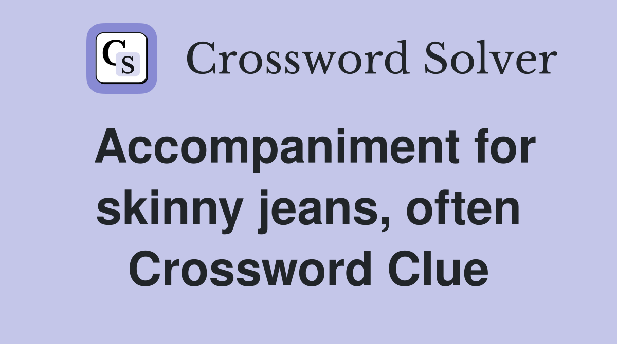 Accompaniment for skinny jeans, often Crossword Clue
