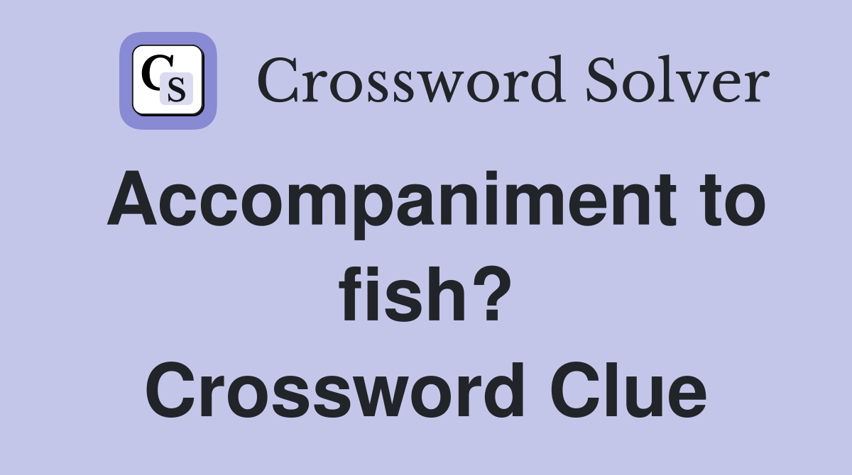 Accompaniment to fish? Crossword Clue