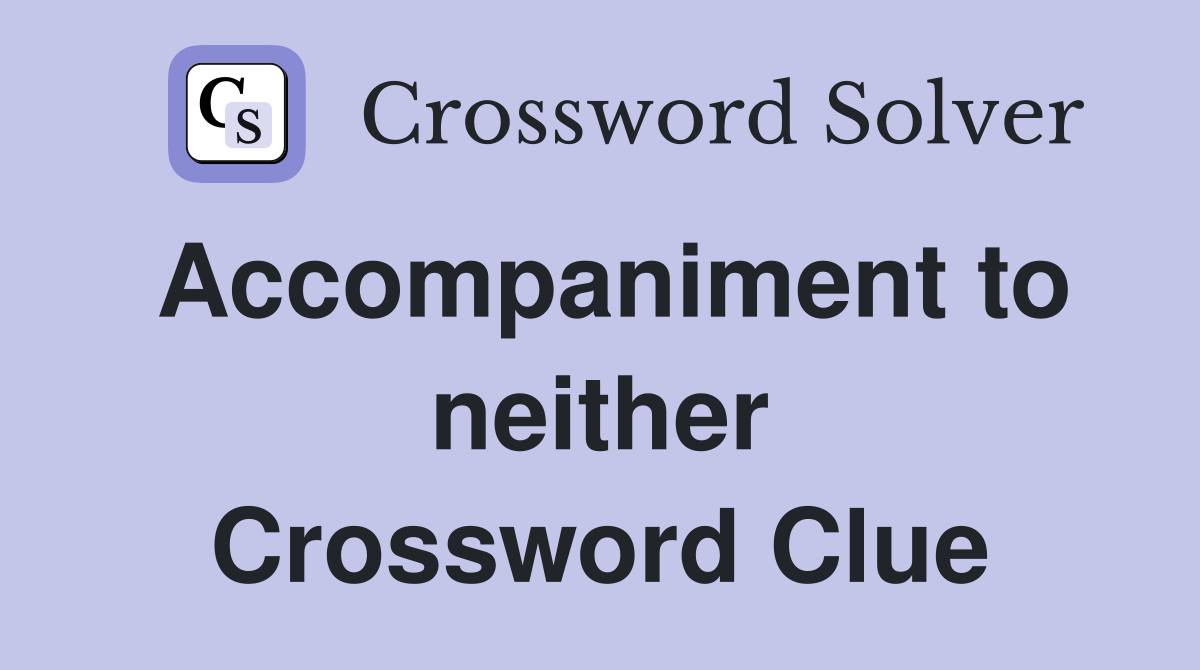 Accompaniment to neither Crossword Clue