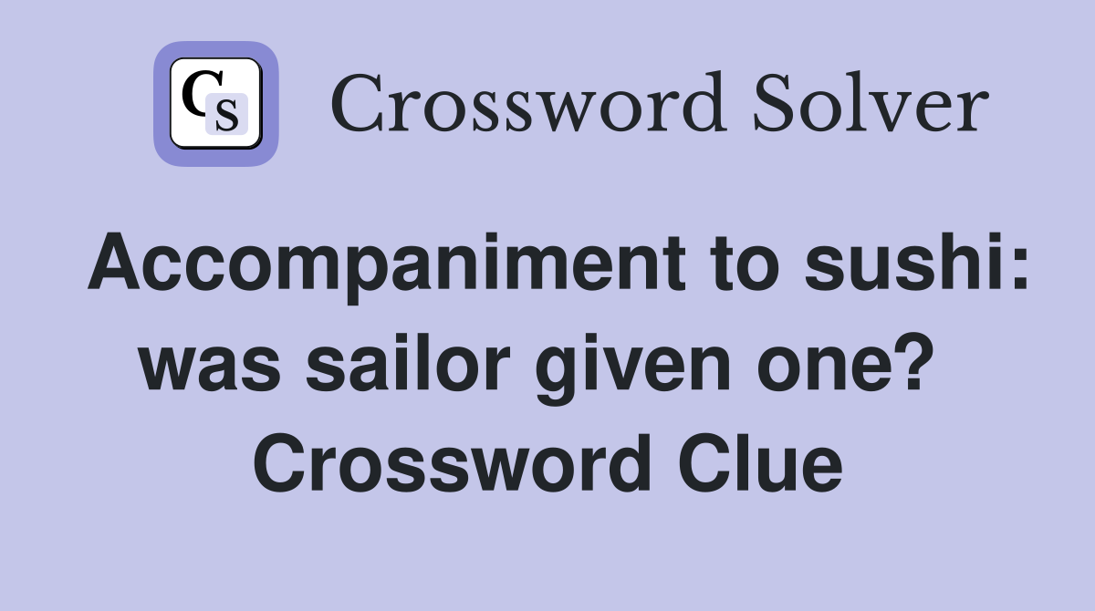 Accompaniment to sushi: was sailor given one?  Crossword Clue