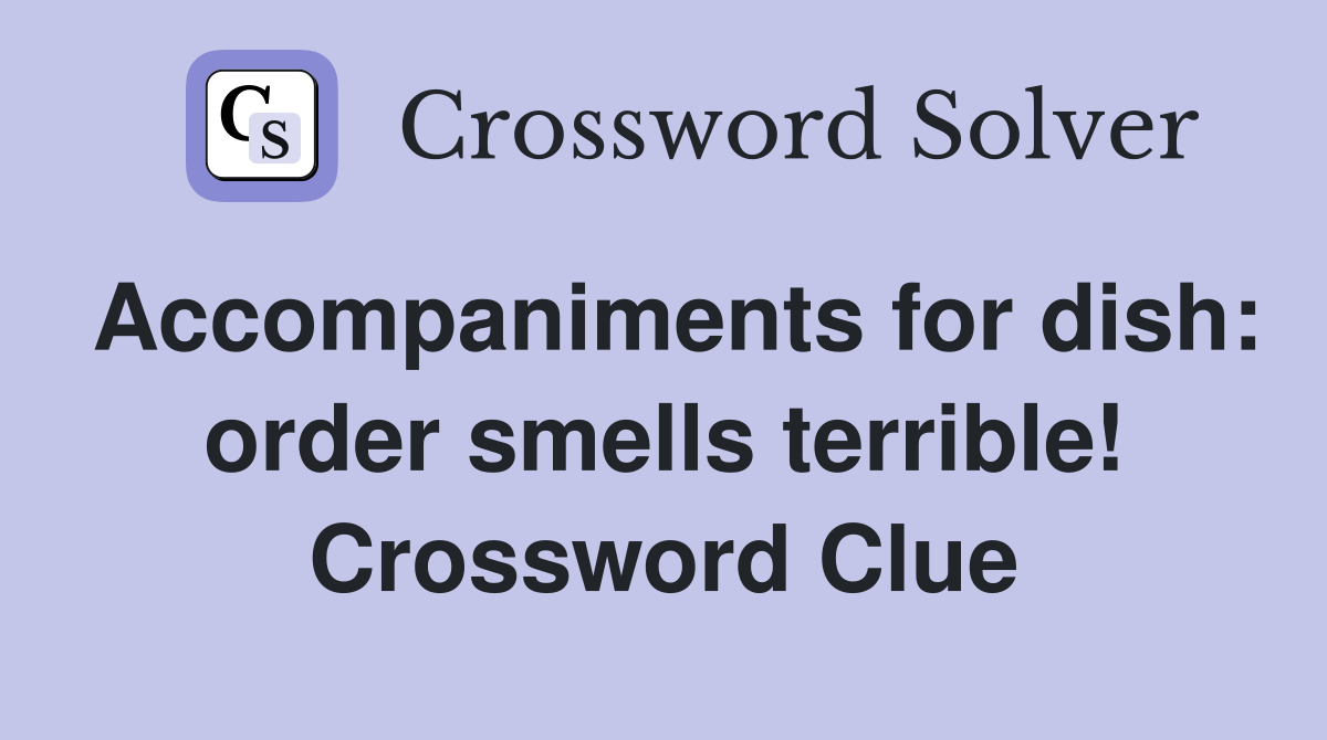 Accompaniments for dish: order smells terrible! Crossword Clue