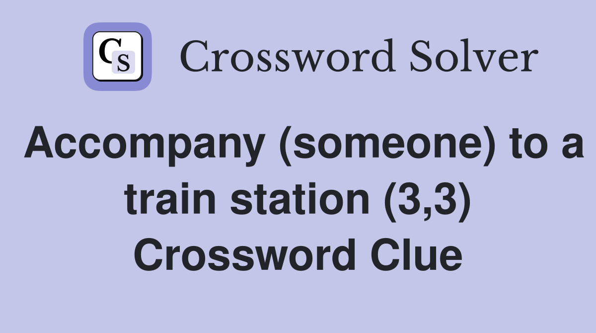 Accompany (someone) to a train station (3,3) Crossword Clue