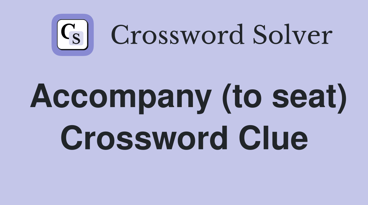 Accompany (to seat) Crossword Clue