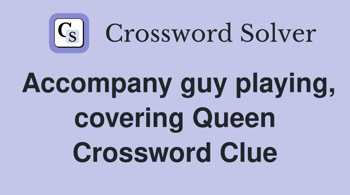 Accompany guy playing, covering Queen Crossword Clue