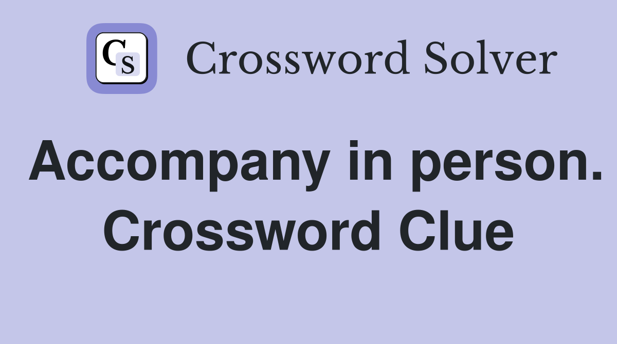 Accompany in person. Crossword Clue