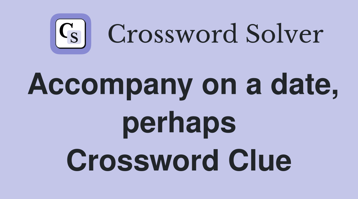 Accompany on a date, perhaps Crossword Clue