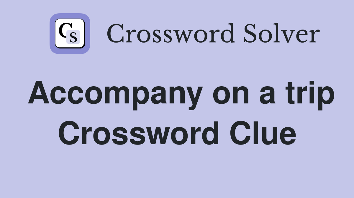 Accompany on a trip Crossword Clue