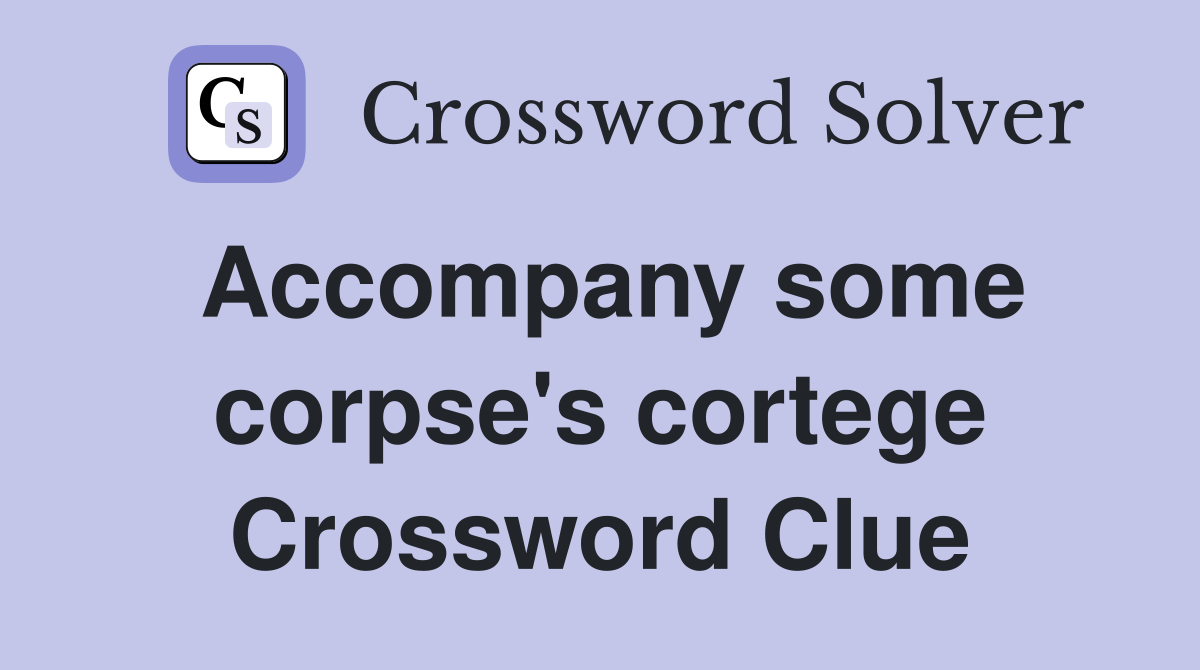 Accompany some corpse's cortege Crossword Clue
