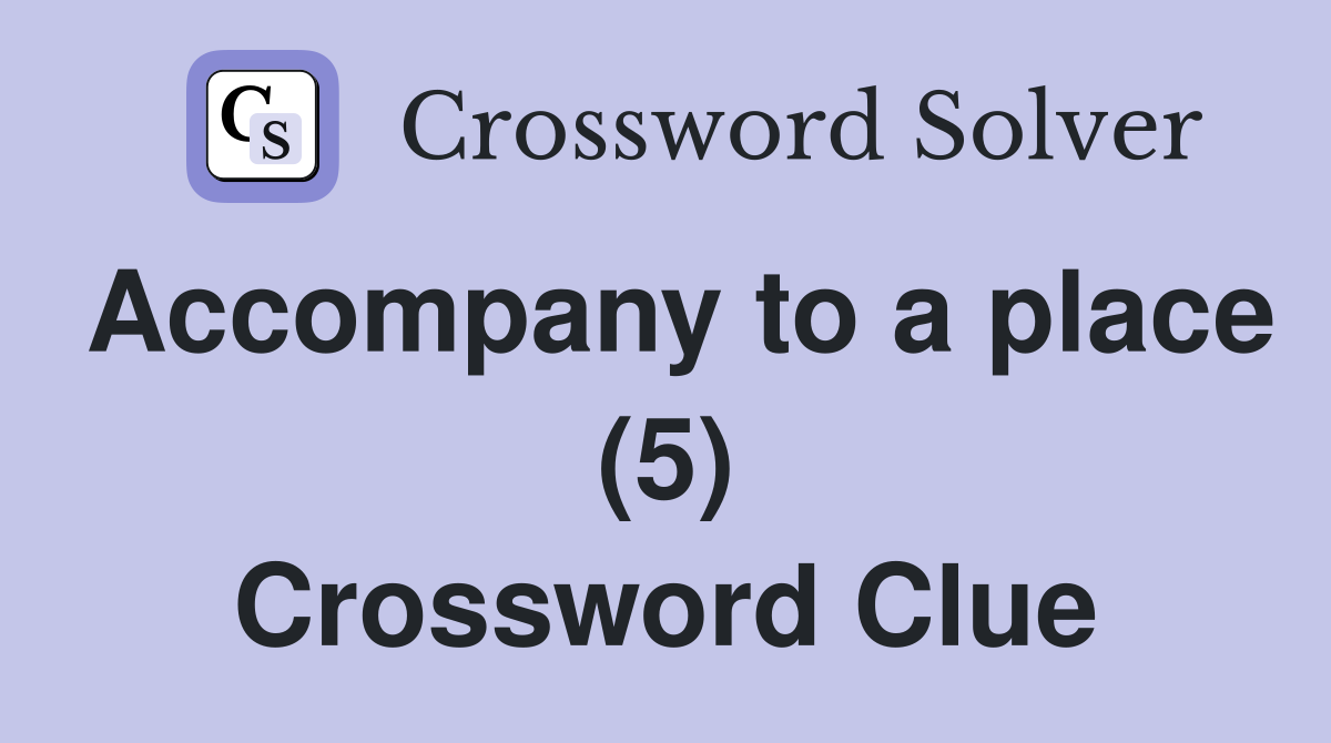Accompany to a place (5) Crossword Clue