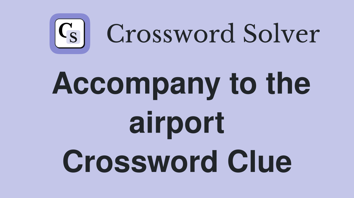 Accompany to the airport Crossword Clue