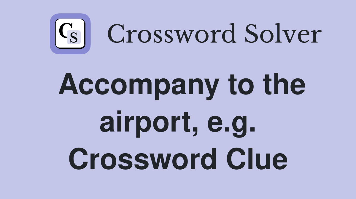 Accompany to the airport, e.g. Crossword Clue