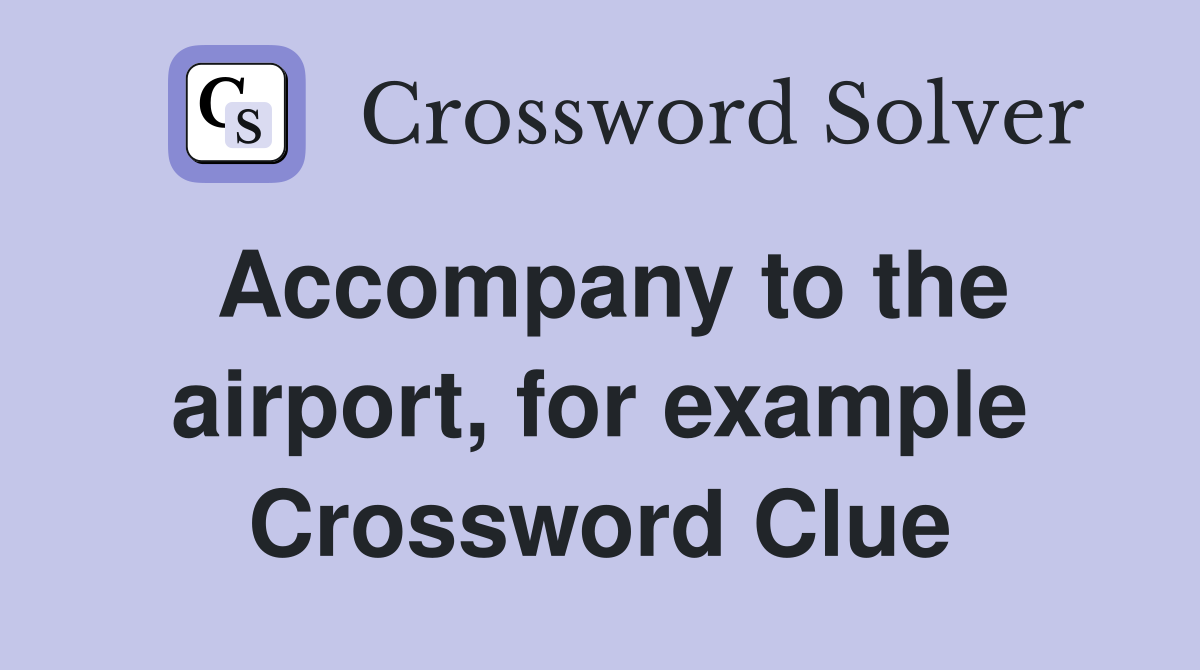 Accompany to the airport, for example Crossword Clue