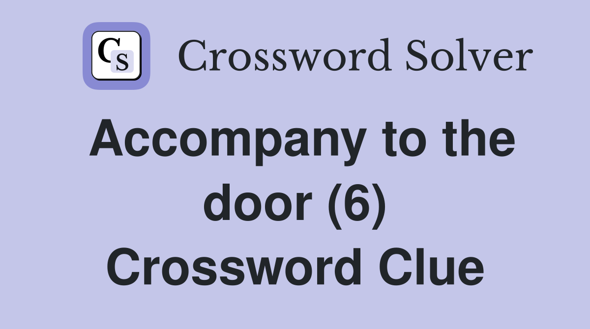 Accompany to the door (6) Crossword Clue