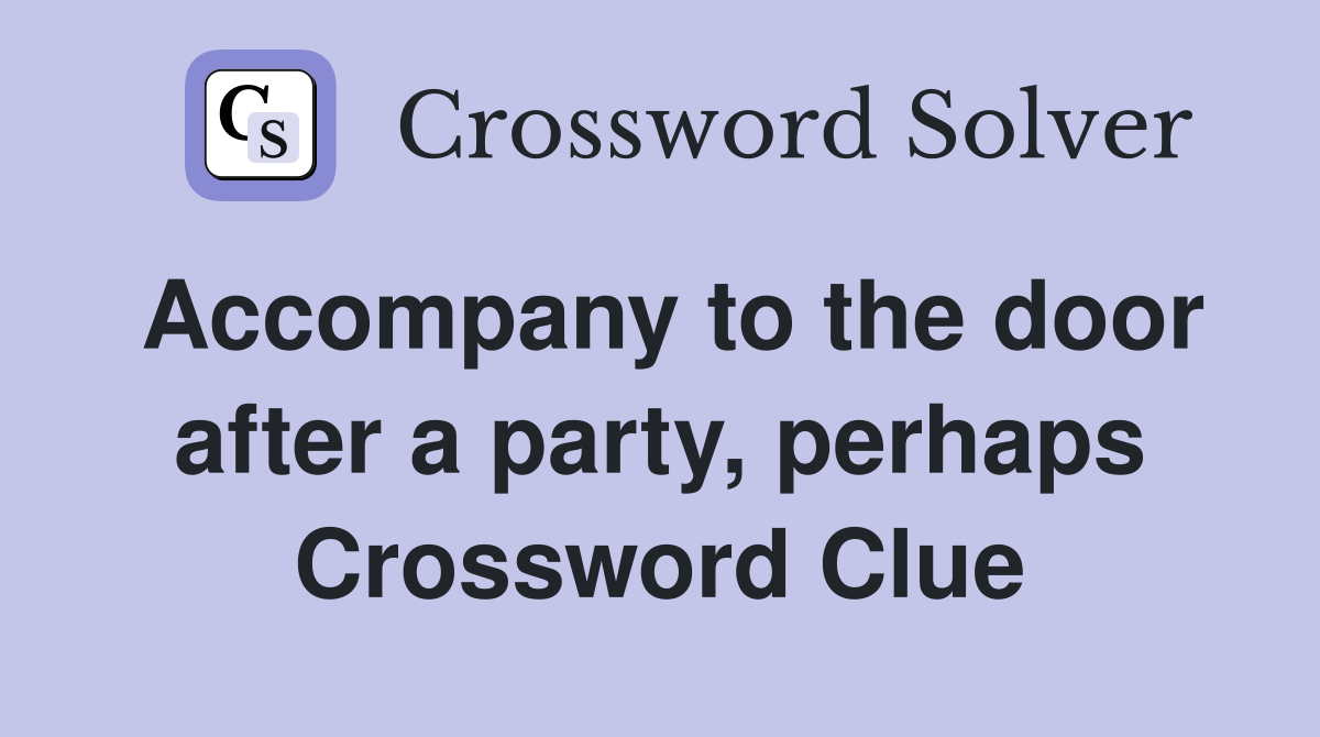 Accompany to the door after a party, perhaps Crossword Clue