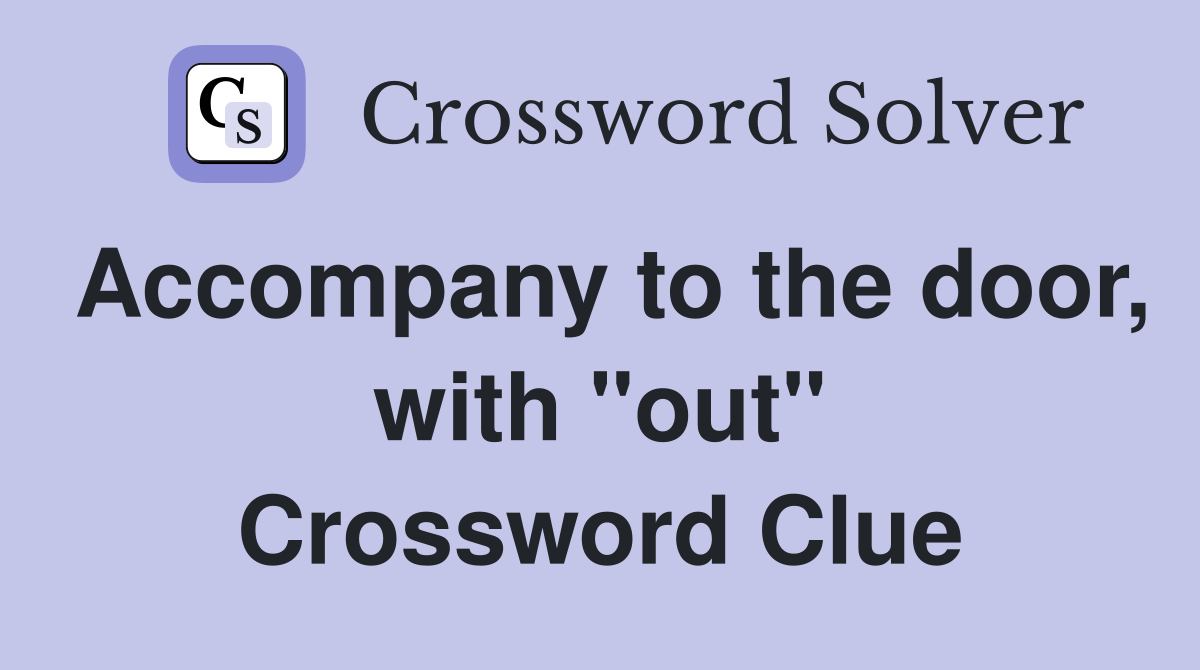 Accompany to the door, with "out" Crossword Clue