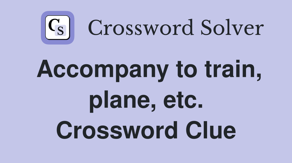 Accompany to train, plane, etc. Crossword Clue