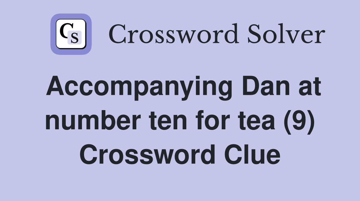 Accompanying Dan at number ten for tea (9) Crossword Clue