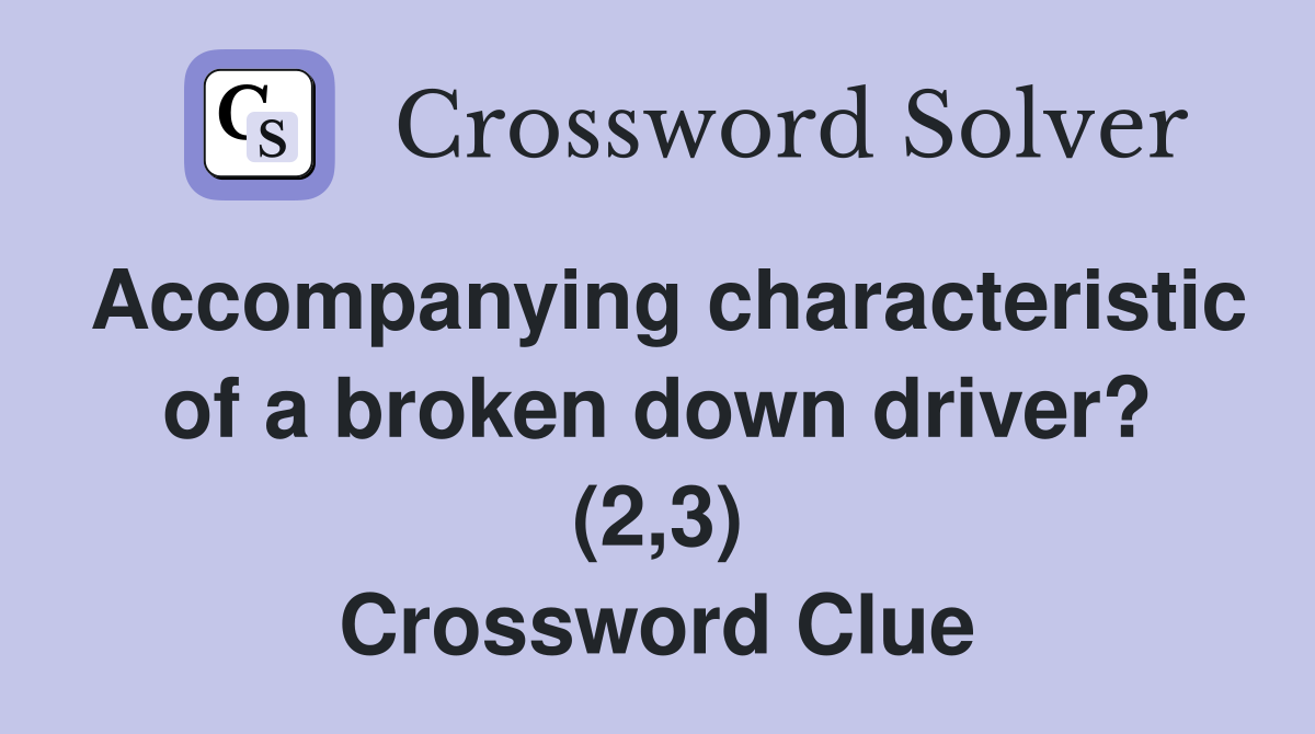 Accompanying characteristic of a broken down driver? (2,3) Crossword Clue