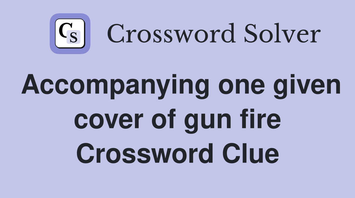 Accompanying one given cover of gun fire Crossword Clue