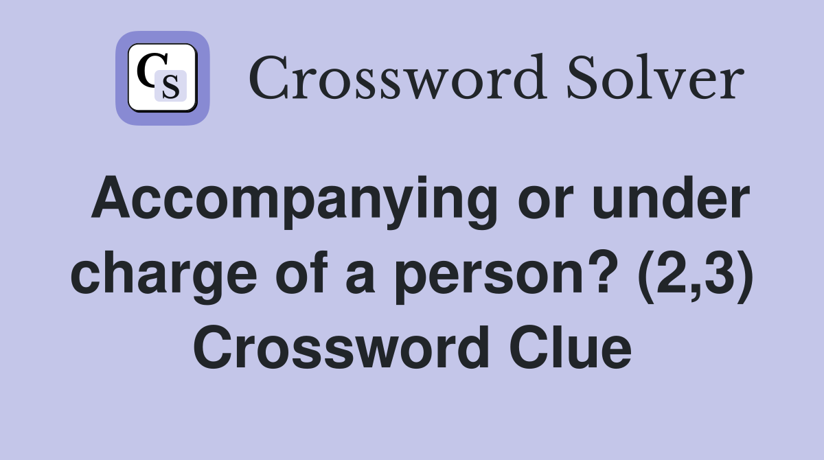 Accompanying or under charge of a person? (2,3) Crossword Clue