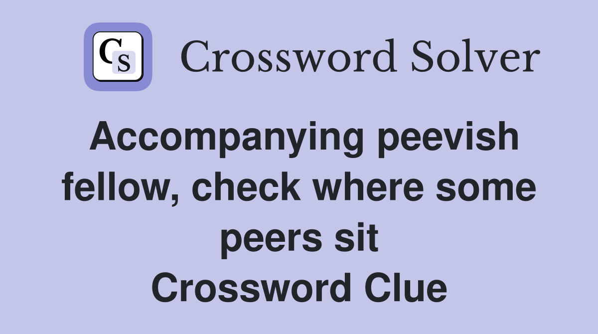 Accompanying peevish fellow, check where some peers sit Crossword Clue