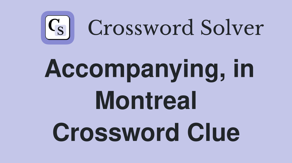 Accompanying, in Montreal Crossword Clue