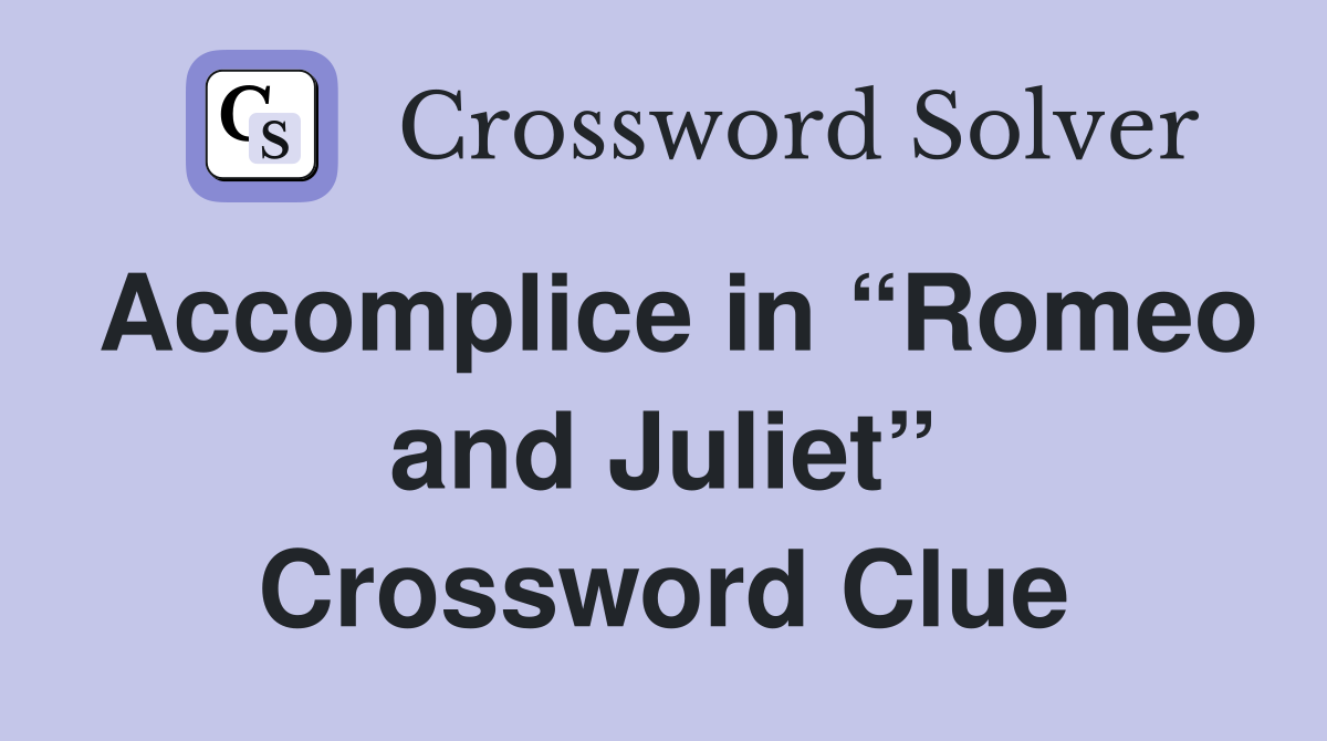 Accomplice in “Romeo and Juliet” Crossword Clue