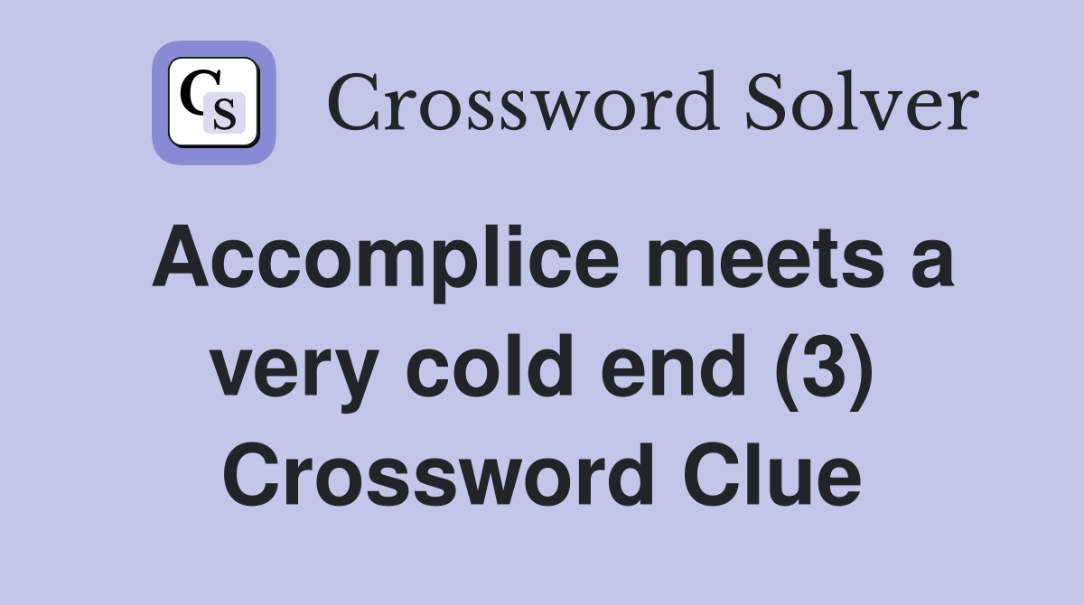 Accomplice meets a very cold end (3) Crossword Clue