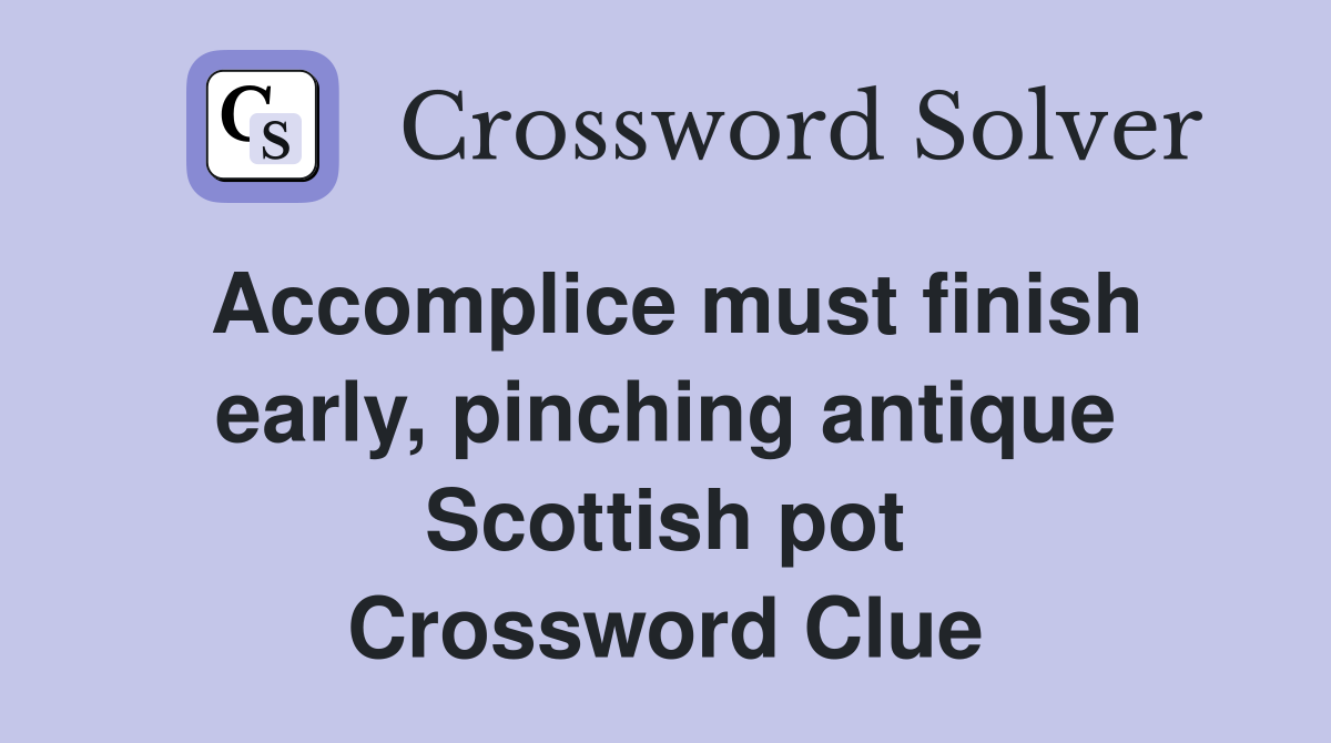 Accomplice must finish early, pinching antique Scottish pot Crossword Clue