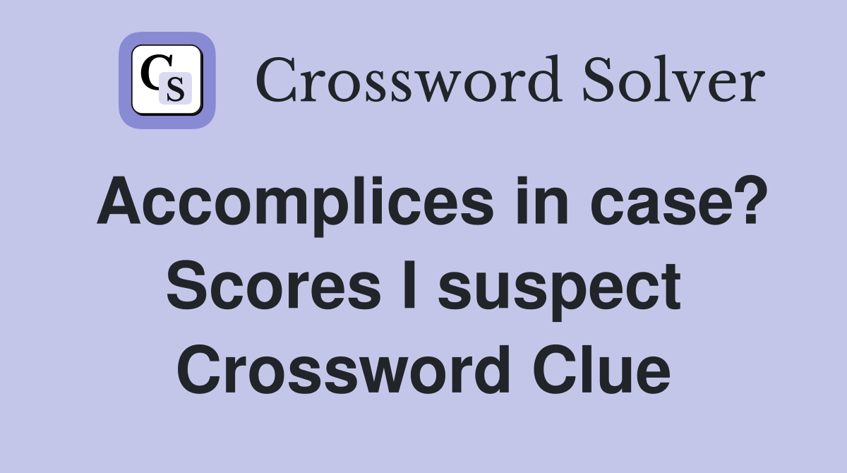 Accomplices in case? Scores I suspect Crossword Clue