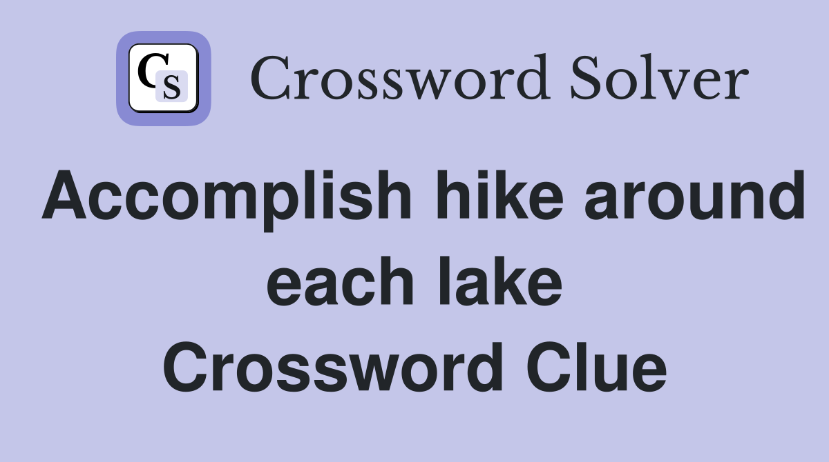 Accomplish hike around each lake Crossword Clue