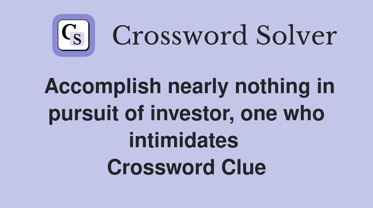 Accomplish nearly nothing in pursuit of investor, one who intimidates  Crossword Clue