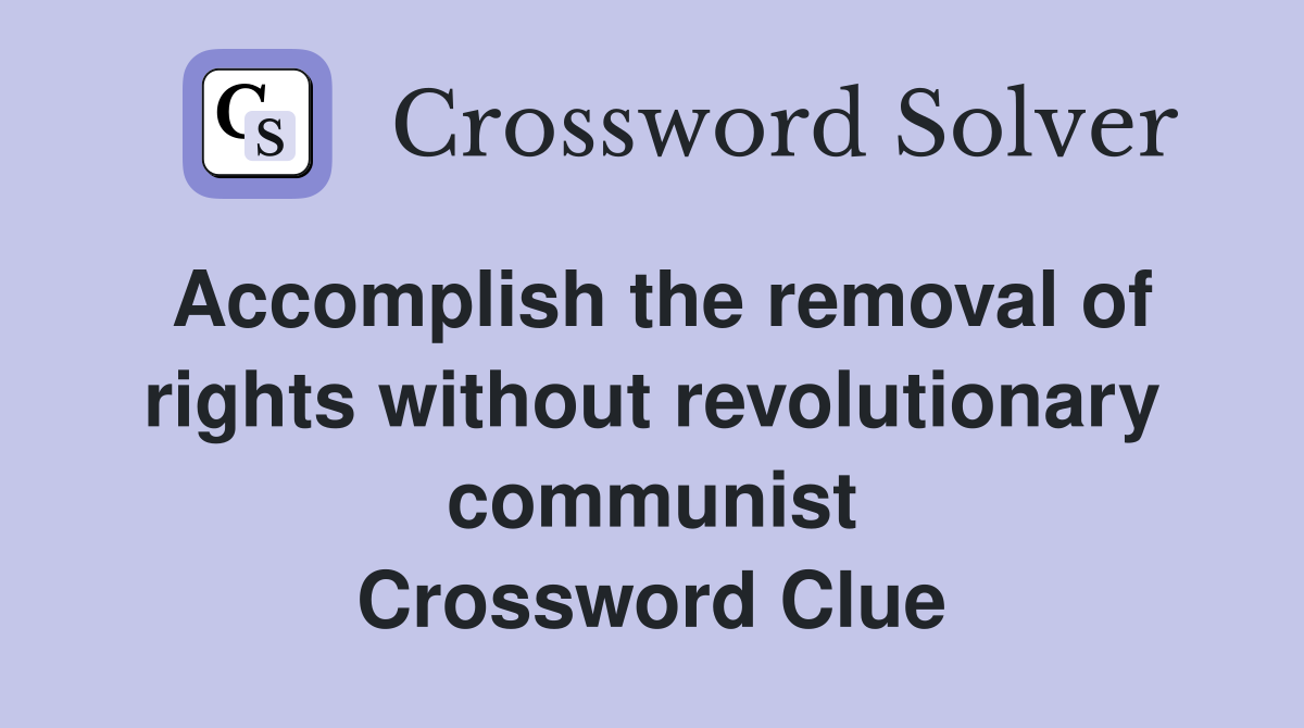 Accomplish the removal of rights without revolutionary communist Crossword Clue