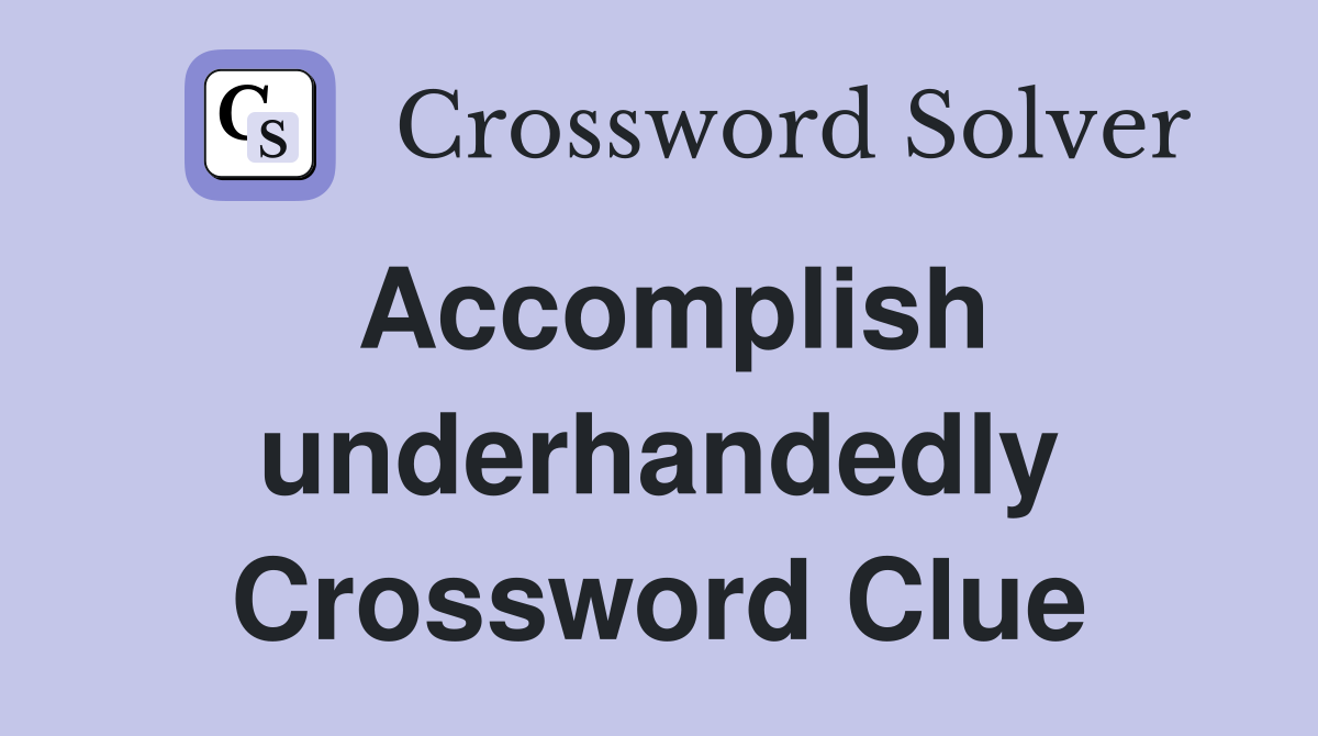 Accomplish underhandedly Crossword Clue