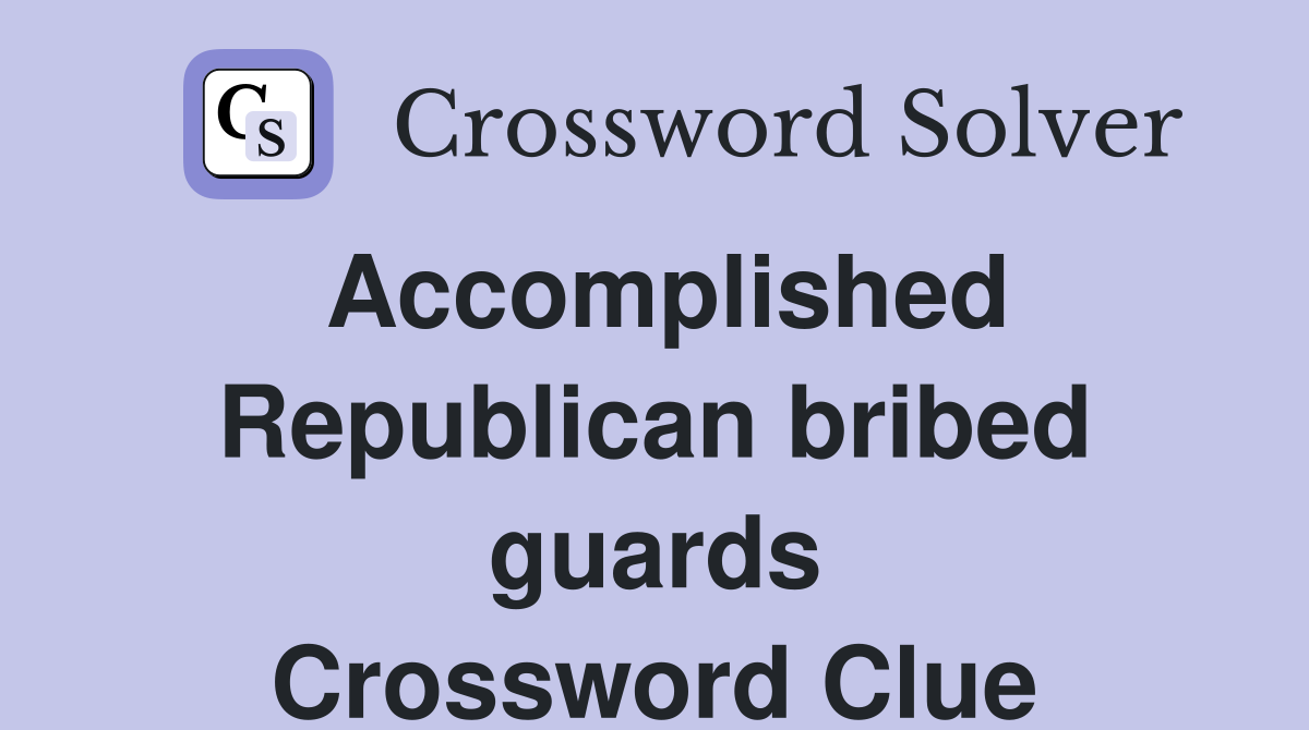 Accomplished Republican bribed guards Crossword Clue