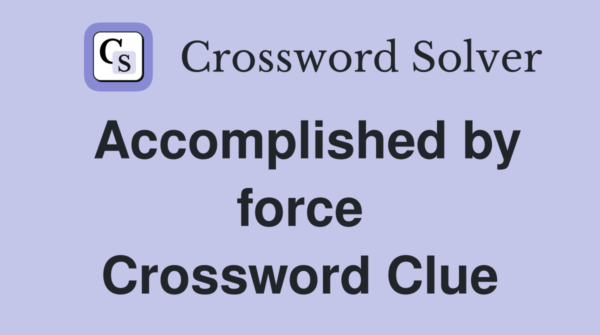 Accomplished by force Crossword Clue