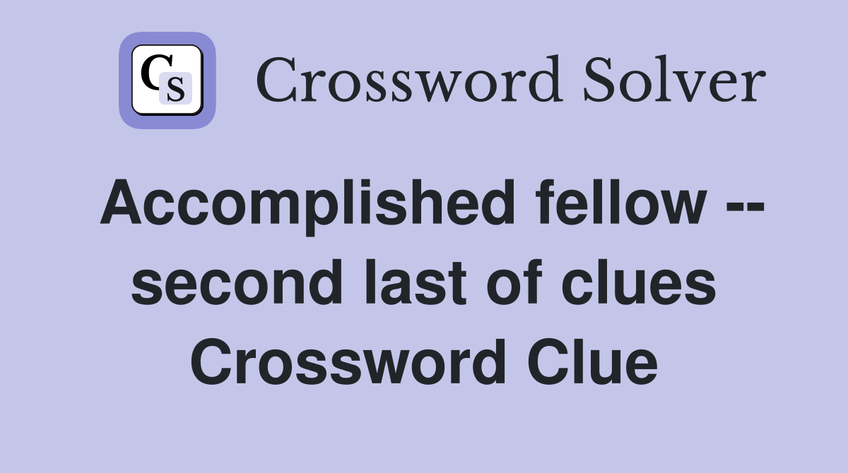 Accomplished fellow -- second last of clues Crossword Clue