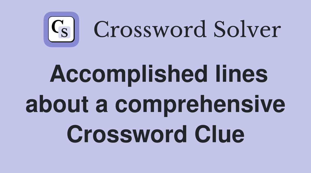 Accomplished lines about a comprehensive Crossword Clue